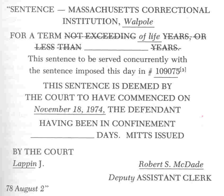 SENTENCE -- MASSACHUSETTS CORRECTIONAL INSTITUTION, Walpole FOR A TERM of life __________ This sentence to be served concurrently with the sentence imposed this day in # 109075 [3] THIS SENTENCE IS DEEMED BY THE COURT TO HAVE COMMENCED ON November 18, 1974, THE DEFENDANT HAVING BEEN IN CONFINEMENT __________ DAYS. MITTS ISSUED